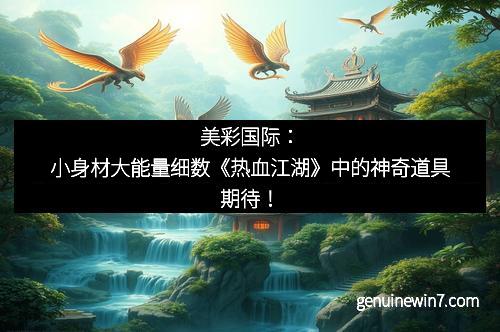 小身材大能量细数《热血江湖》中的神奇道具