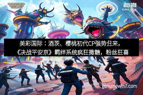 美彩国际：酒茨、樱桃初代CP强势归来，《决战平安京》羁绊系统疯狂撒糖，粉丝狂喜